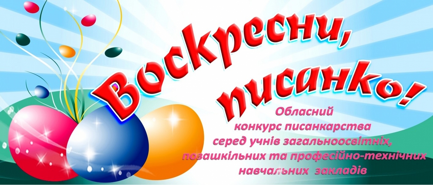 ПОЛОЖЕННЯ про проведення обласного конкурсу писанкарства “Воскресни, писанко!”