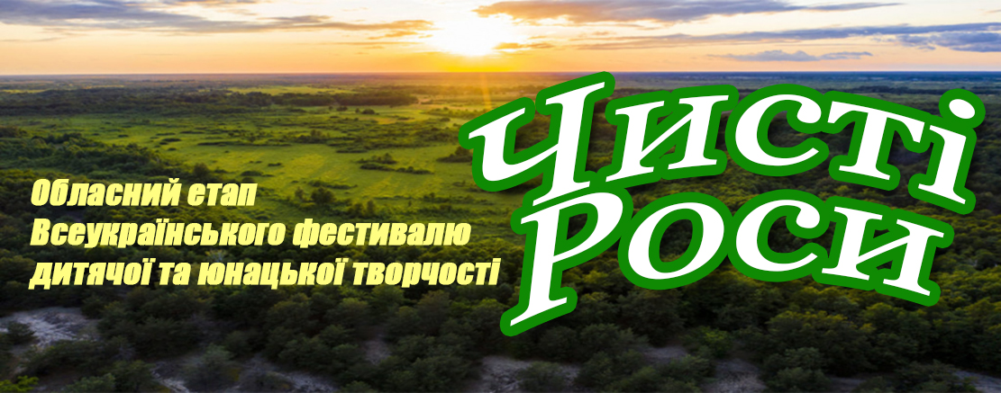 Обласний етап Всеукраїнського фестивалю дитячої та юнацької творчості «ЧИСТІ РОСИ»