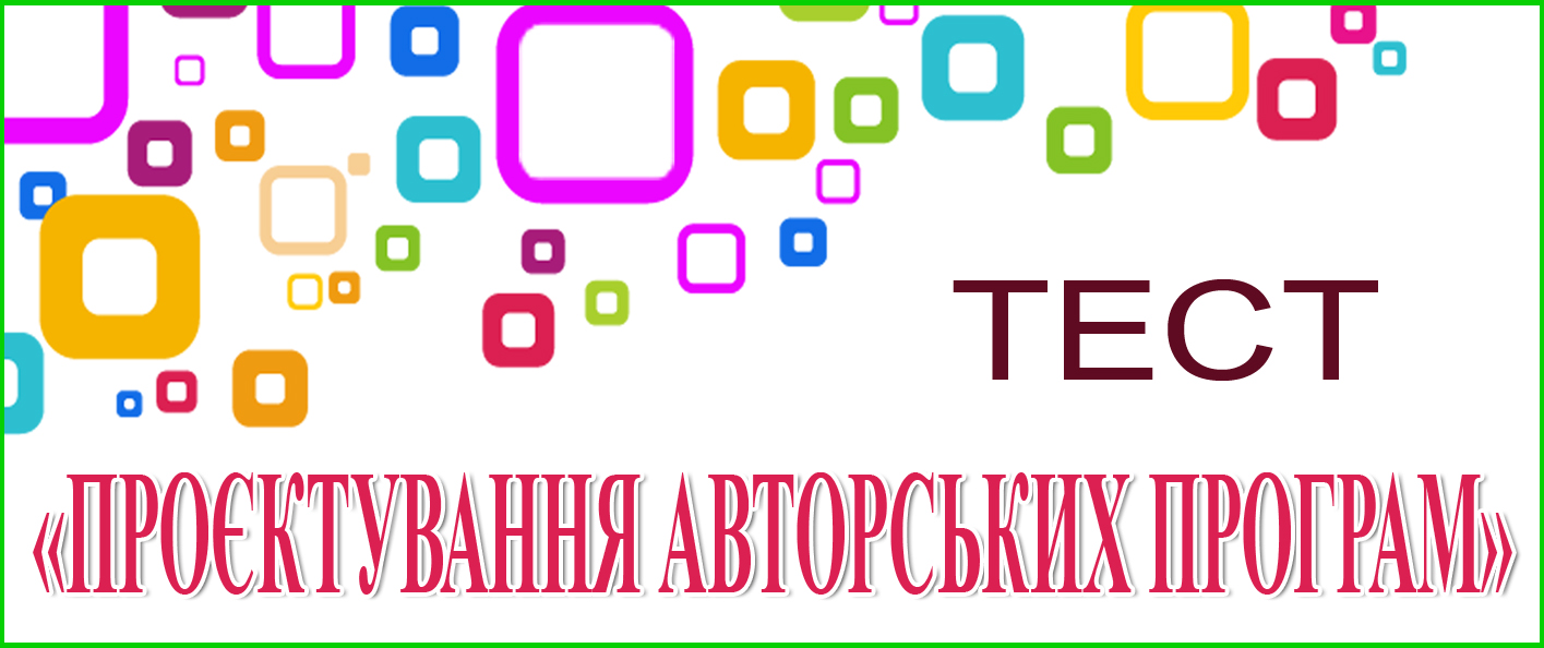 Контрольний тест в рамках освітньої програми «ПРОЄКТУВАННЯ АВТОРСЬКИХ ПРОГРАМ»